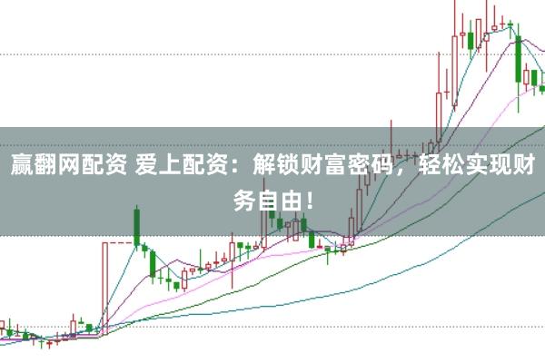 赢翻网配资 爱上配资：解锁财富密码，轻松实现财务自由！