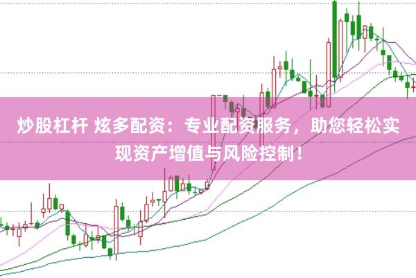 炒股杠杆 炫多配资：专业配资服务，助您轻松实现资产增值与风险控制！
