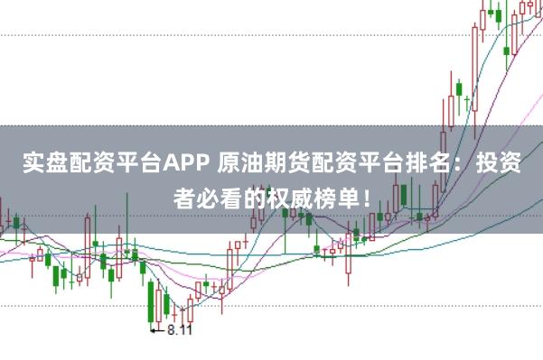 实盘配资平台APP 原油期货配资平台排名：投资者必看的权威榜单！