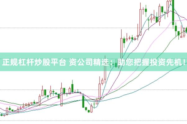 正规杠杆炒股平台 资公司精选：助您把握投资先机！