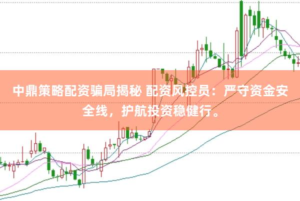 中鼎策略配资骗局揭秘 配资风控员：严守资金安全线，护航投资稳健行。