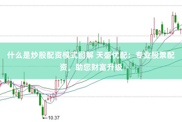 什么是炒股配资模式图解 天盛优配：专业股票配资，助您财富升级