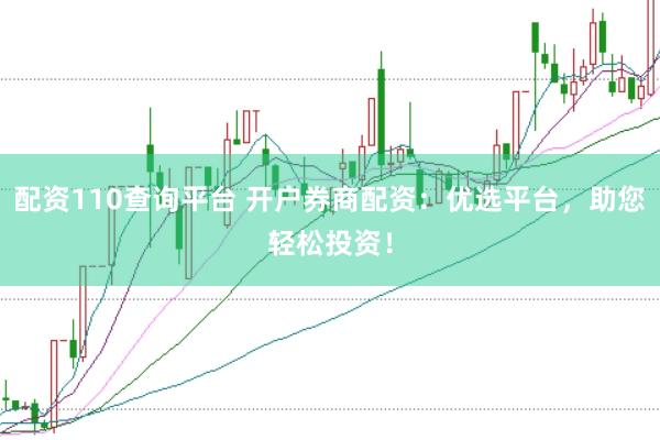 配资110查询平台 开户券商配资：优选平台，助您轻松投资！