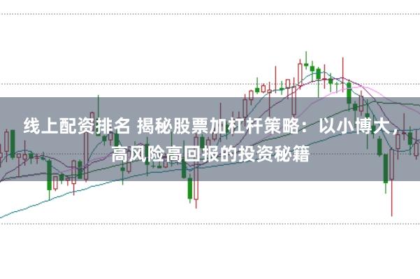 线上配资排名 揭秘股票加杠杆策略：以小博大，高风险高回报的投资秘籍