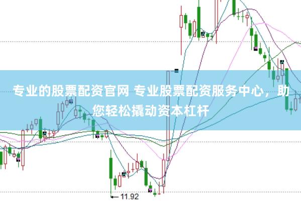 专业的股票配资官网 专业股票配资服务中心，助您轻松撬动资本杠杆
