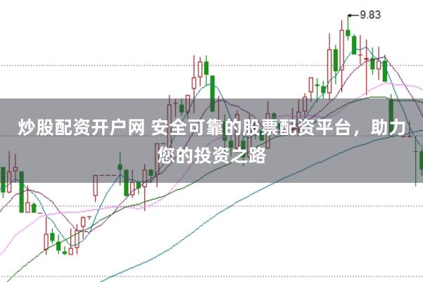 炒股配资开户网 安全可靠的股票配资平台，助力您的投资之路