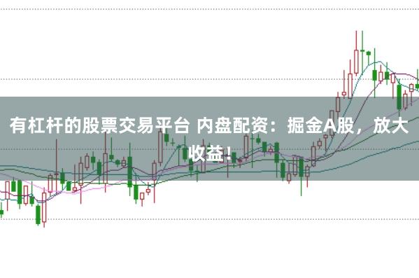 有杠杆的股票交易平台 内盘配资：掘金A股，放大收益！