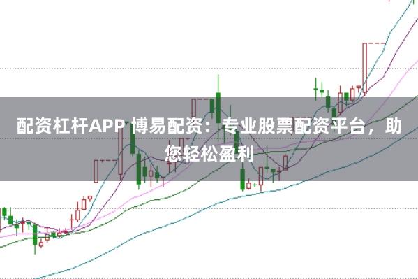 配资杠杆APP 博易配资：专业股票配资平台，助您轻松盈利