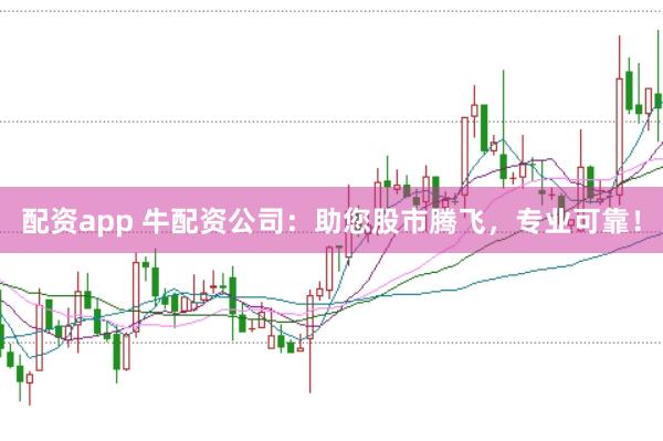 配资app 牛配资公司：助您股市腾飞，专业可靠！