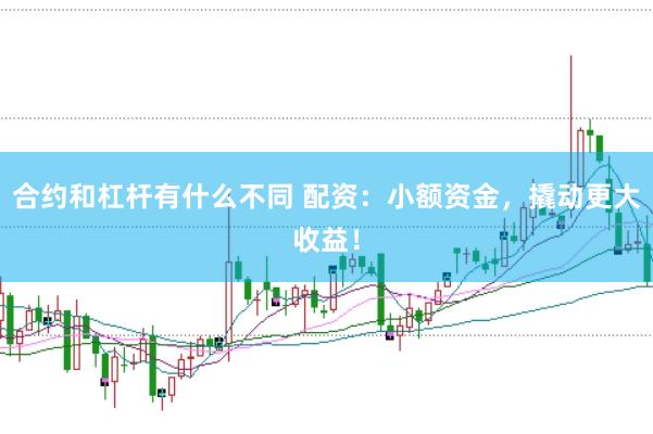 合约和杠杆有什么不同 配资：小额资金，撬动更大收益！