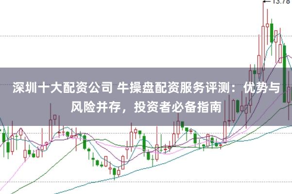 深圳十大配资公司 牛操盘配资服务评测：优势与风险并存，投资者必备指南