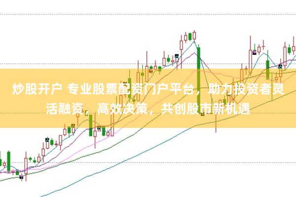 炒股开户 专业股票配资门户平台，助力投资者灵活融资，高效决策，共创股市新机遇