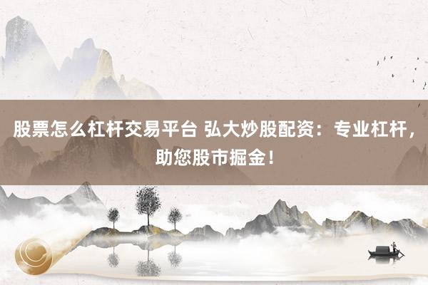 股票怎么杠杆交易平台 弘大炒股配资：专业杠杆，助您股市掘金！
