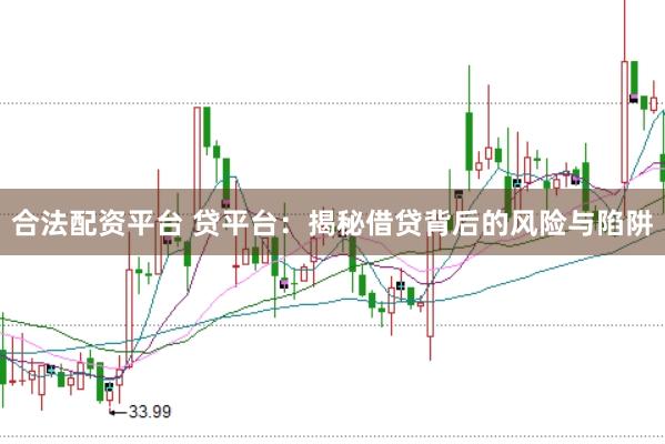 合法配资平台 贷平台：揭秘借贷背后的风险与陷阱