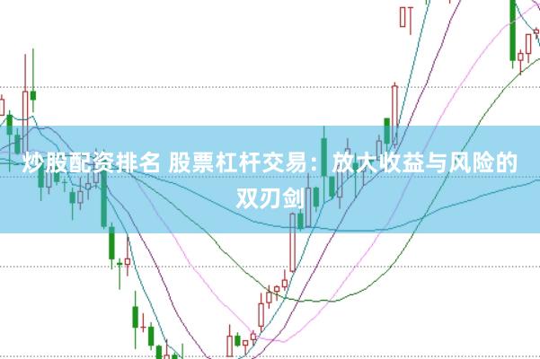 炒股配资排名 股票杠杆交易：放大收益与风险的双刃剑