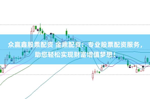 众赢鑫股票配资 金鼎配资：专业股票配资服务，助您轻松实现财富增值梦想！