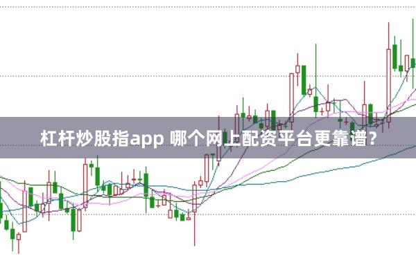 杠杆炒股指app 哪个网上配资平台更靠谱？