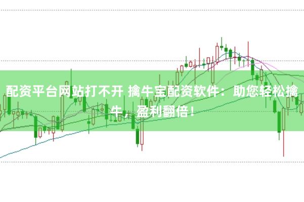 配资平台网站打不开 擒牛宝配资软件：助您轻松擒牛，盈利翻倍！