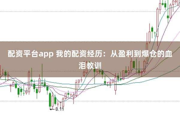 配资平台app 我的配资经历：从盈利到爆仓的血泪教训