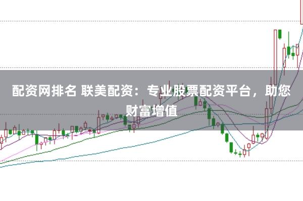 配资网排名 联美配资：专业股票配资平台，助您财富增值