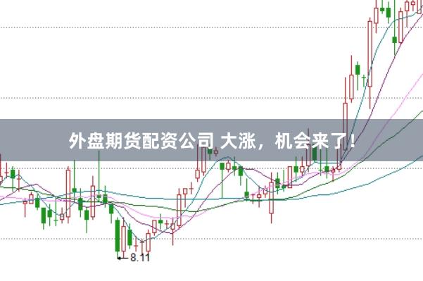 外盘期货配资公司 大涨，机会来了！