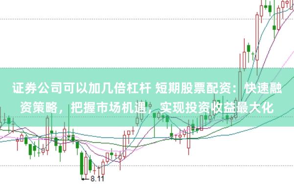证券公司可以加几倍杠杆 短期股票配资：快速融资策略，把握市场机遇，实现投资收益最大化