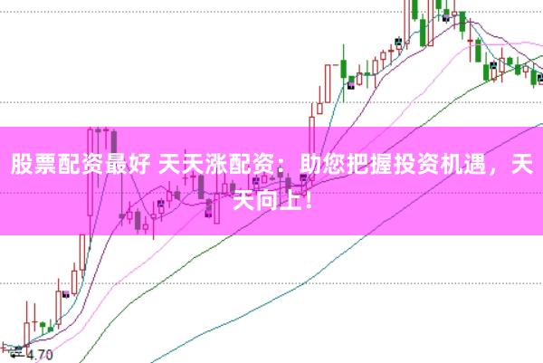 股票配资最好 天天涨配资：助您把握投资机遇，天天向上！