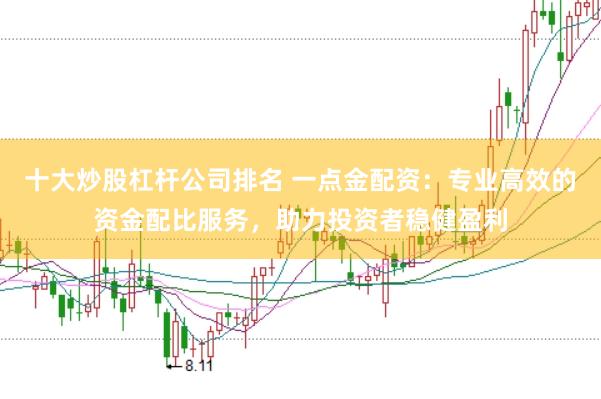 十大炒股杠杆公司排名 一点金配资：专业高效的资金配比服务，助力投资者稳健盈利