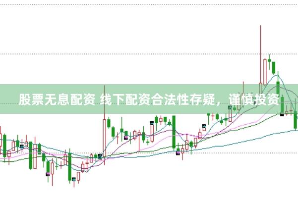 股票无息配资 线下配资合法性存疑，谨慎投资