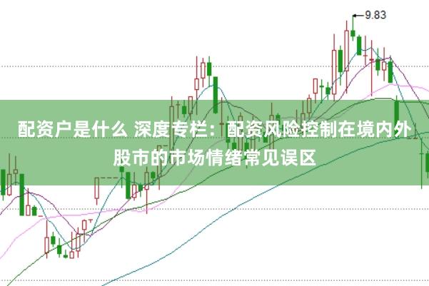 配资户是什么 深度专栏：配资风险控制在境内外股市的市场情绪常见误区