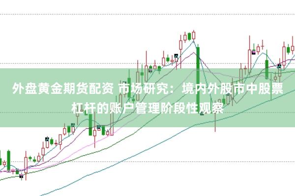 外盘黄金期货配资 市场研究：境内外股市中股票杠杆的账户管理阶段性观察