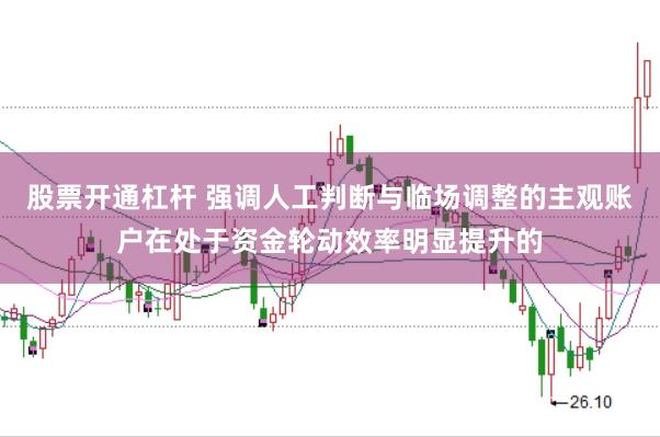 股票开通杠杆 强调人工判断与临场调整的主观账户在处于资金轮动效率明显提升的