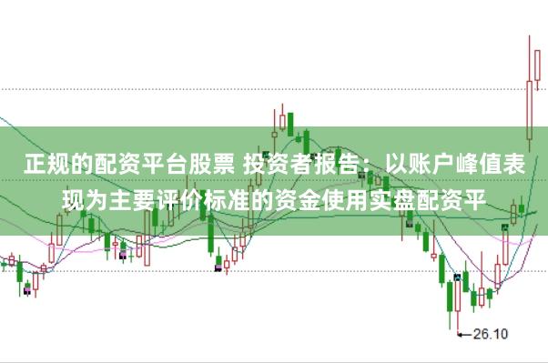 正规的配资平台股票 投资者报告：以账户峰值表现为主要评价标准的资金使用实盘配资平