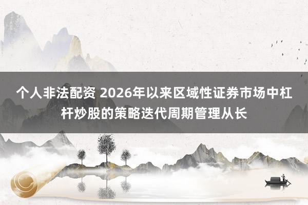 个人非法配资 2026年以来区域性证券市场中杠杆炒股的策略迭代周期管理从长
