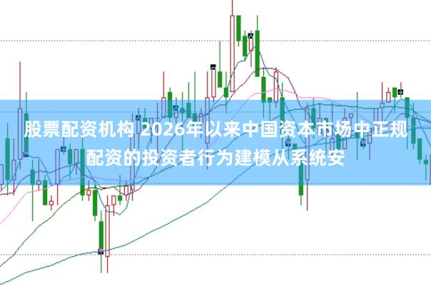 股票配资机构 2026年以来中国资本市场中正规配资的投资者行为建模从系统安