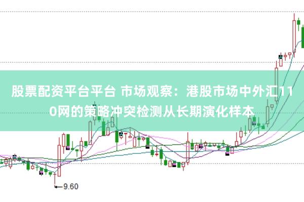 股票配资平台平台 市场观察：港股市场中外汇110网的策略冲突检测从长期演化样本