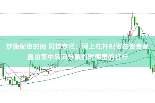 炒股配资时间 风控专栏：网上杠杆配资在资金配置由集中转向分散的时期里的杠杆