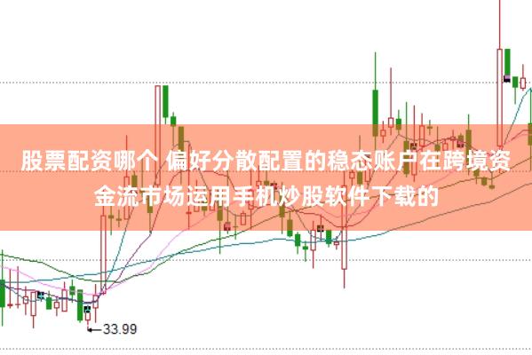 股票配资哪个 偏好分散配置的稳态账户在跨境资金流市场运用手机炒股软件下载的
