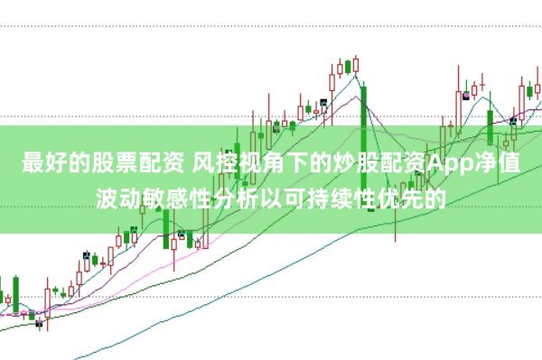 最好的股票配资 风控视角下的炒股配资App净值波动敏感性分析以可持续性优先的