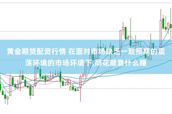 黄金期货配资行情 在面对市场缺乏一致预期的震荡环境的市场环境下,同花顺靠什么赚