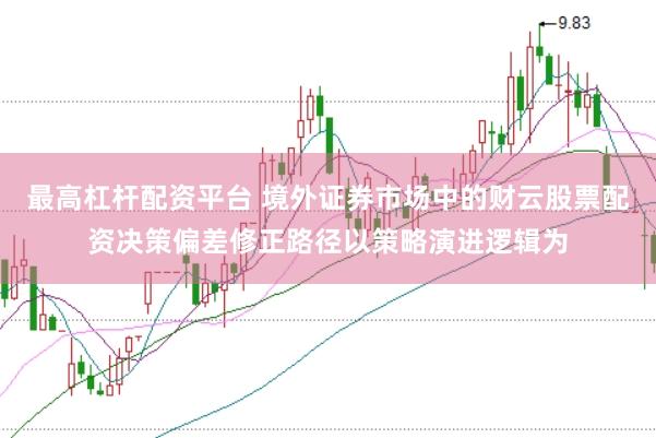 最高杠杆配资平台 境外证券市场中的财云股票配资决策偏差修正路径以策略演进逻辑为