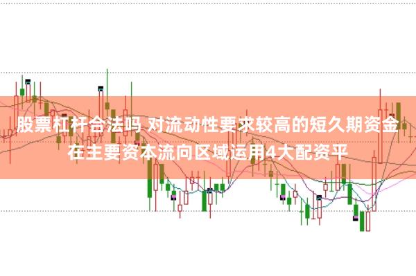 股票杠杆合法吗 对流动性要求较高的短久期资金在主要资本流向区域运用4大配资平