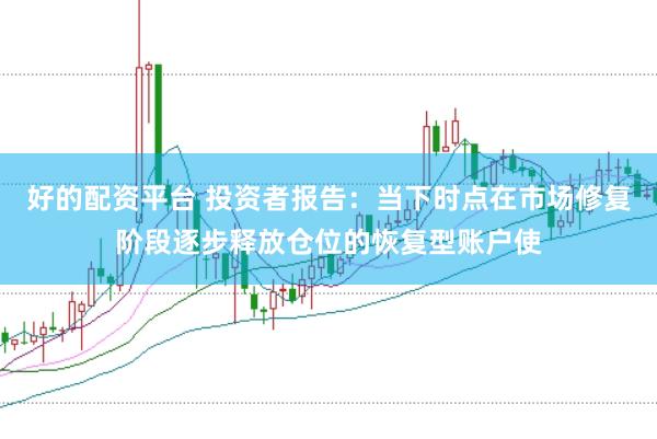 好的配资平台 投资者报告：当下时点在市场修复阶段逐步释放仓位的恢复型账户使