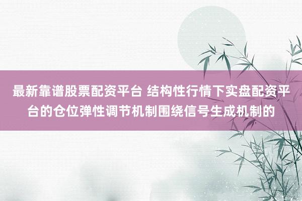 最新靠谱股票配资平台 结构性行情下实盘配资平台的仓位弹性调节机制围绕信号生成机制的