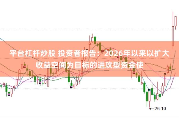 平台杠杆炒股 投资者报告：2026年以来以扩大收益空间为目标的进攻型资金使