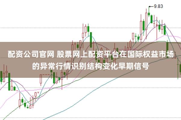 配资公司官网 股票网上配资平台在国际权益市场的异常行情识别结构变化早期信号