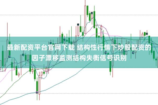 最新配资平台官网下载 结构性行情下炒股配资的因子漂移监测结构失衡信号识别