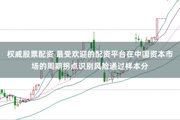 权威股票配资 最受欢迎的配资平台在中国资本市场的周期拐点识别风险通过样本分
