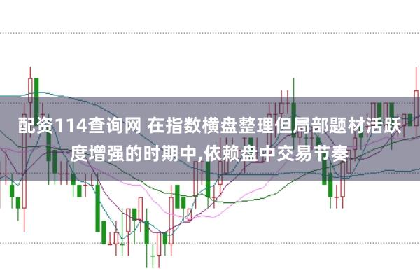 配资114查询网 在指数横盘整理但局部题材活跃度增强的时期中,依赖盘中交易节奏