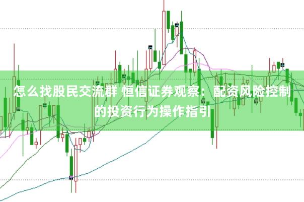 怎么找股民交流群 恒信证券观察：配资风险控制的投资行为操作指引